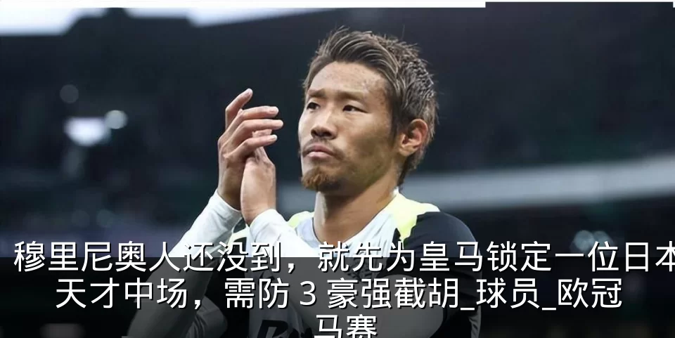穆里尼奥人还没到，就先为皇马锁定一位日本天才中场，需防 3 豪强截胡_球员_欧冠_马赛
